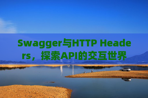 Swagger与HTTP Headers，探索API的交互世界
